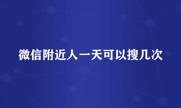 微信附近人一天可以搜几次
