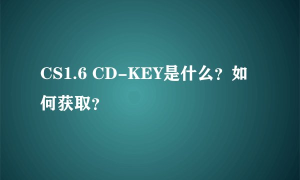 CS1.6 CD-KEY是什么？如何获取？