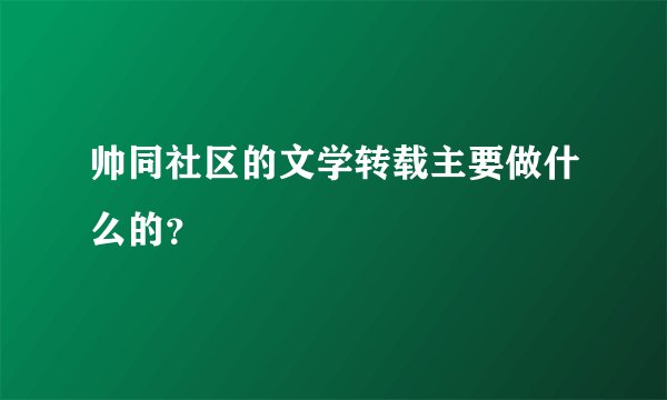 帅同社区的文学转载主要做什么的？