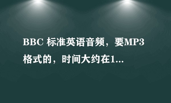 BBC 标准英语音频，要MP3格式的，时间大约在1分钟左右，哪有下载地址？谢谢了