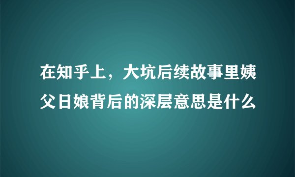 在知乎上，大坑后续故事里姨父日娘背后的深层意思是什么