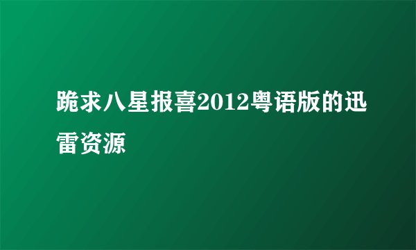 跪求八星报喜2012粤语版的迅雷资源