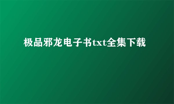 极品邪龙电子书txt全集下载