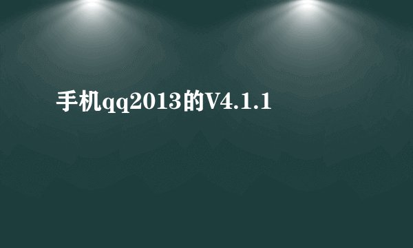 手机qq2013的V4.1.1