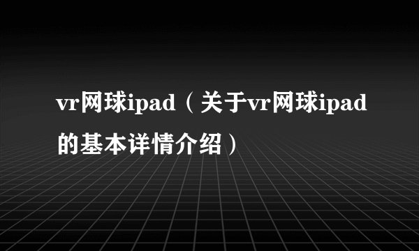 vr网球ipad（关于vr网球ipad的基本详情介绍）