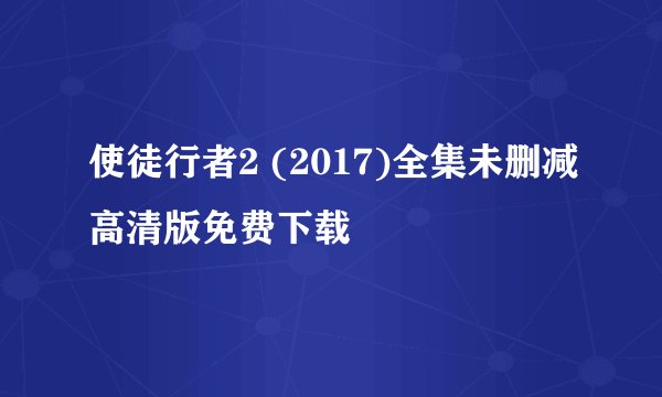 使徒行者2 (2017)全集未删减高清版免费下载
