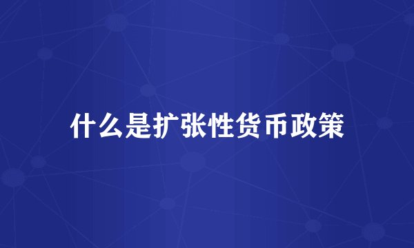 什么是扩张性货币政策