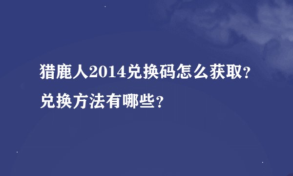 猎鹿人2014兑换码怎么获取？兑换方法有哪些？