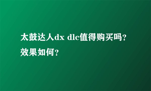太鼓达人dx dlc值得购买吗？效果如何？