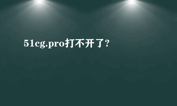 51cg.pro打不开了?