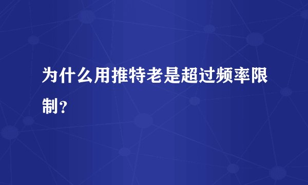为什么用推特老是超过频率限制？