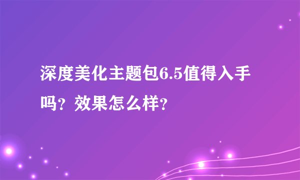 深度美化主题包6.5值得入手吗？效果怎么样？