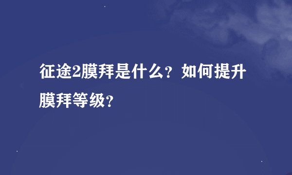 征途2膜拜是什么？如何提升膜拜等级？