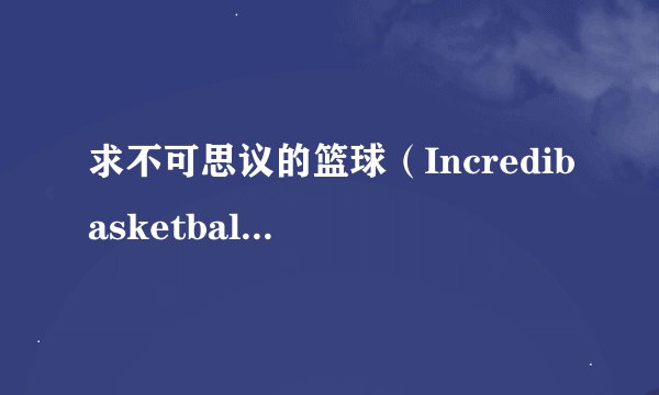 求不可思议的篮球（Incredibasketball）攻略技巧！