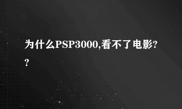 为什么PSP3000,看不了电影??