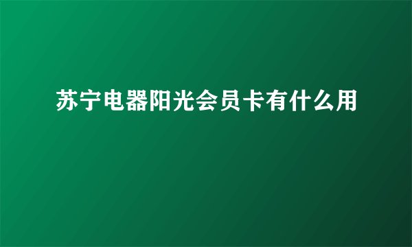 苏宁电器阳光会员卡有什么用
