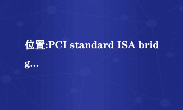 位置:PCI standard ISA bridge未知设备