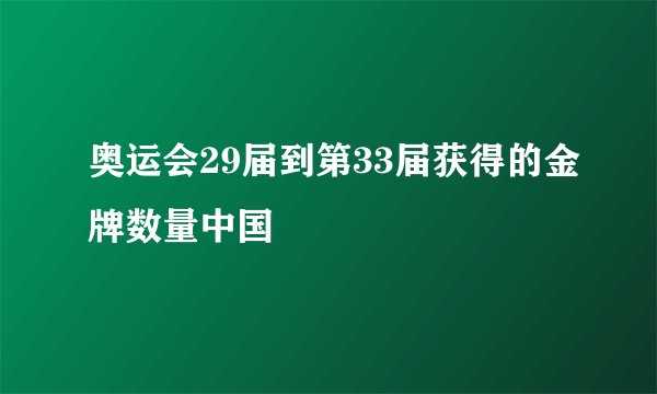 奥运会29届到第33届获得的金牌数量中国