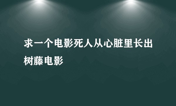 求一个电影死人从心脏里长出树藤电影