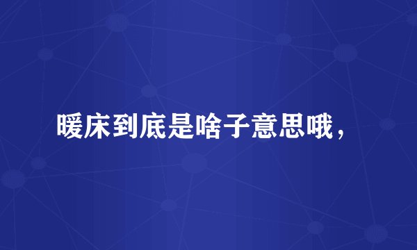 暖床到底是啥子意思哦，