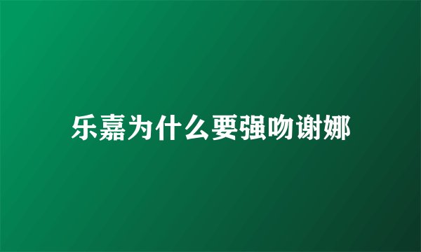 乐嘉为什么要强吻谢娜