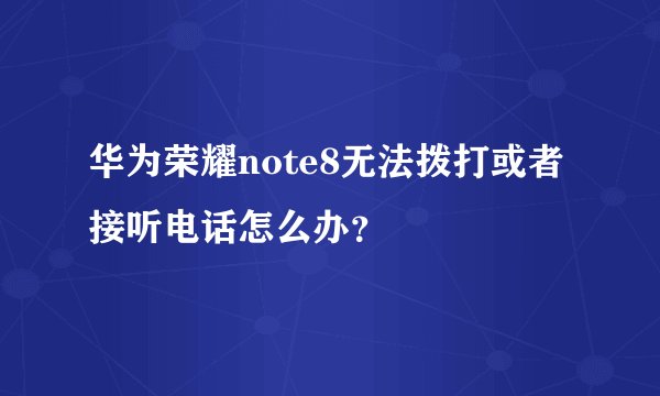 华为荣耀note8无法拨打或者接听电话怎么办？