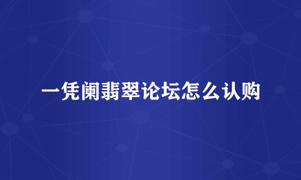 一凭阑翡翠论坛怎么认购