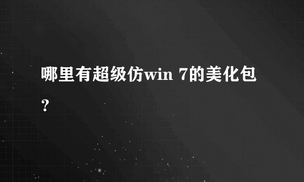 哪里有超级仿win 7的美化包？