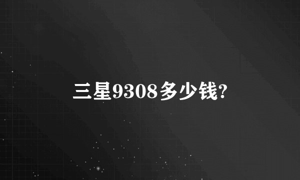 三星9308多少钱?