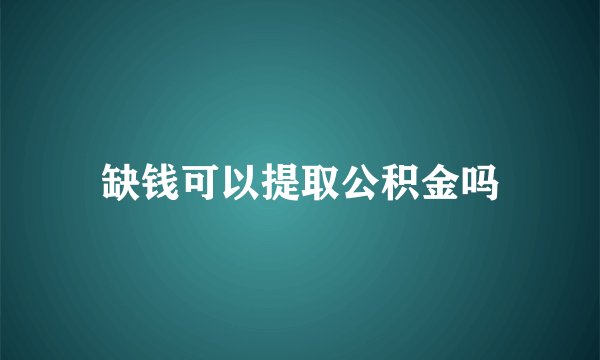 缺钱可以提取公积金吗