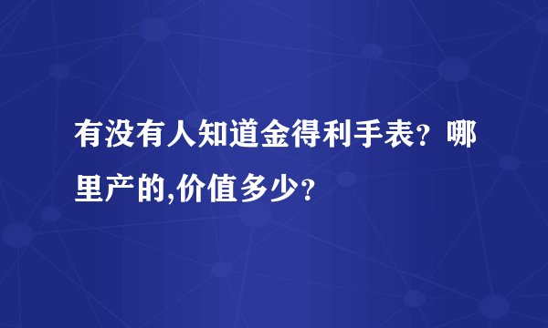 有没有人知道金得利手表？哪里产的,价值多少？