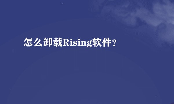 怎么卸载Rising软件？