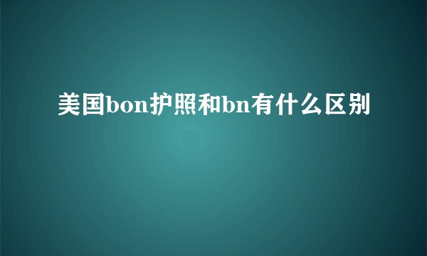 美国bon护照和bn有什么区别
