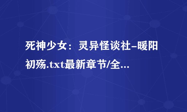 死神少女：灵异怪谈社-暖阳初殇.txt最新章节/全集txt免费下载