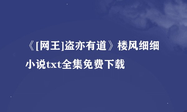 《[网王]盗亦有道》楼风细细小说txt全集免费下载