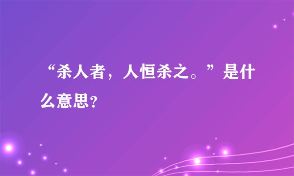 “杀人者，人恒杀之。”是什么意思？