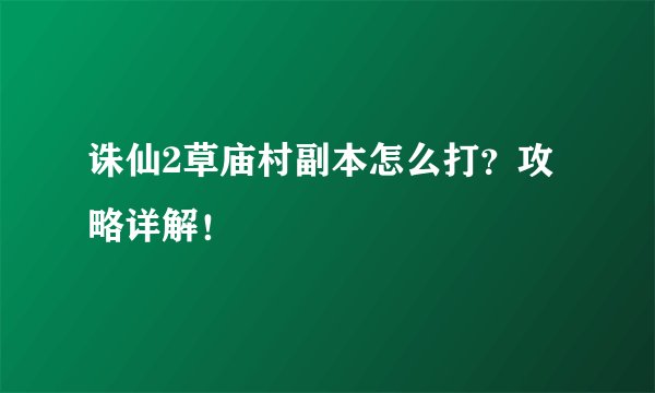 诛仙2草庙村副本怎么打？攻略详解！