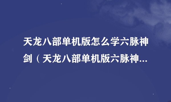 天龙八部单机版怎么学六脉神剑（天龙八部单机版六脉神剑学习步骤）