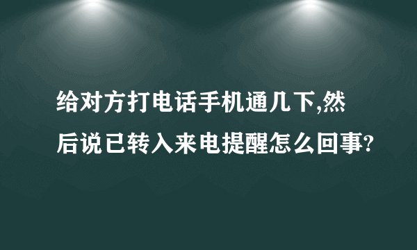 给对方打电话手机通几下,然后说已转入来电提醒怎么回事?