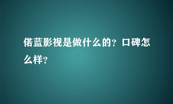 偌蓝影视是做什么的？口碑怎么样？
