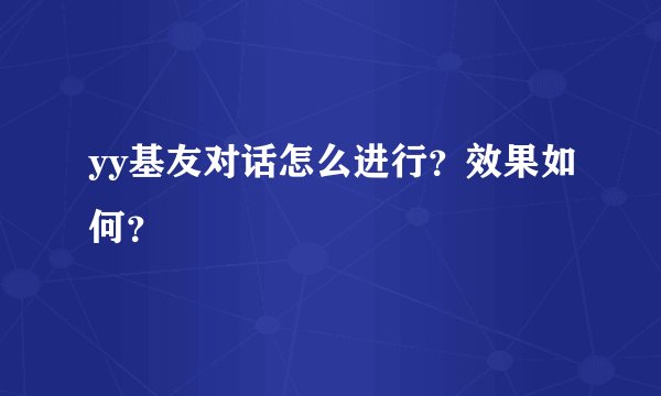 yy基友对话怎么进行？效果如何？