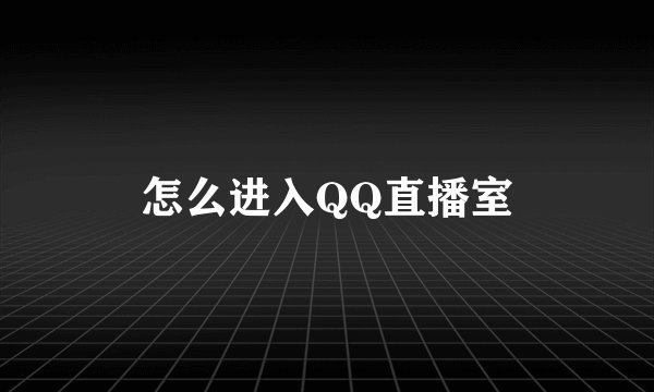 怎么进入QQ直播室