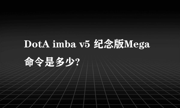 DotA imba v5 纪念版Mega 命令是多少?