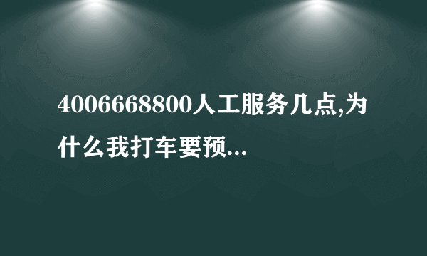 4006668800人工服务几点,为什么我打车要预付车费 4006668800人工服务几点