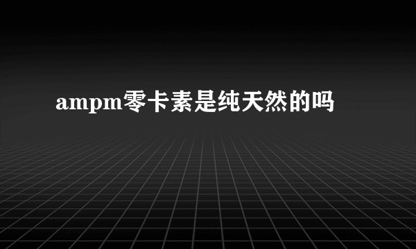ampm零卡素是纯天然的吗