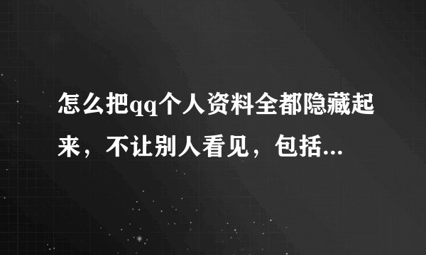 怎么把qq个人资料全都隐藏起来，不让别人看见，包括姓名 生日，星座，名字，生肖