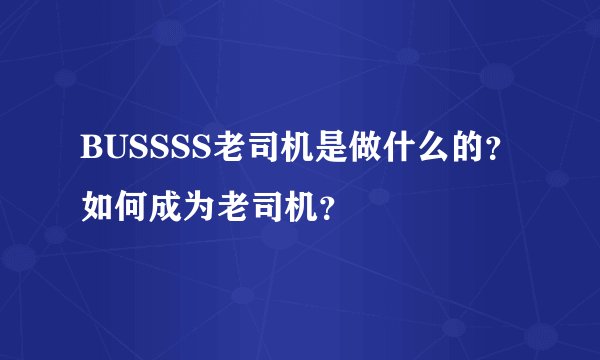 BUSSSS老司机是做什么的？如何成为老司机？