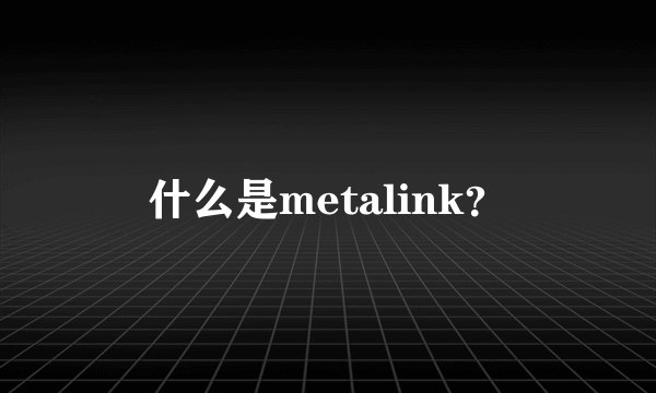 什么是metalink？