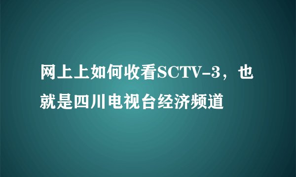 网上上如何收看SCTV-3，也就是四川电视台经济频道