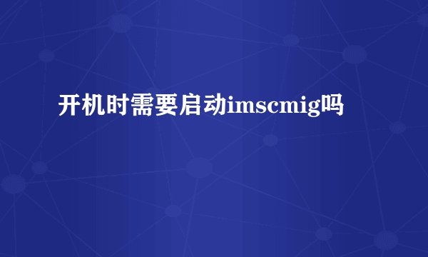 开机时需要启动imscmig吗